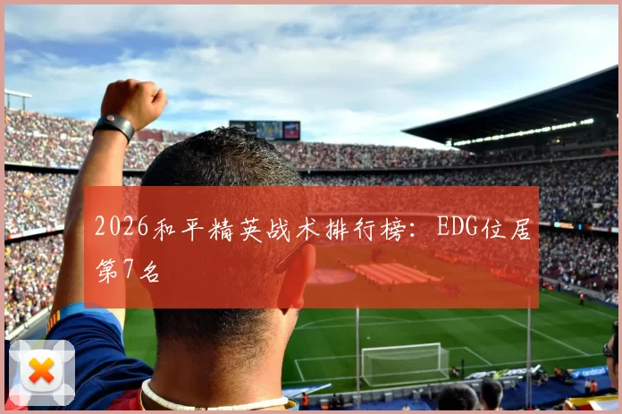 2026和平精英战术排行榜：EDG位居第7名