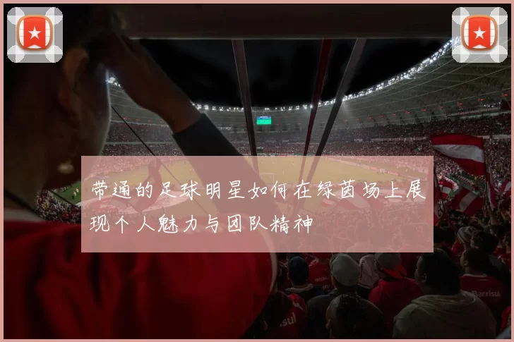 带通的足球明星如何在绿茵场上展现个人魅力与团队精神