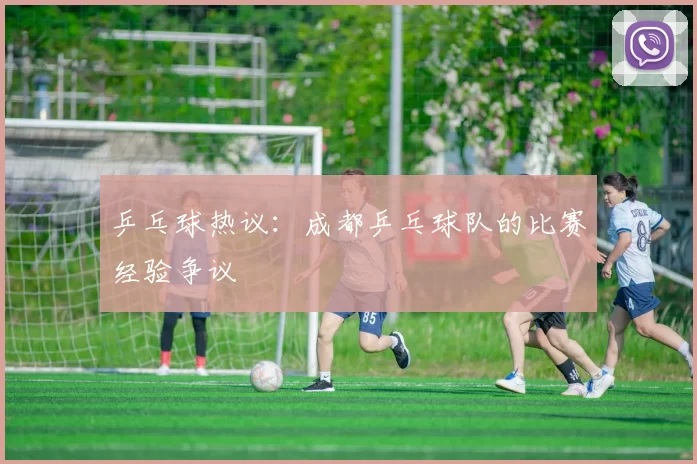 乒乓球热议：成都乒乓球队的比赛经验争议