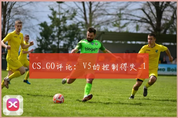 CS_GO评论：V5的控制得失_1
