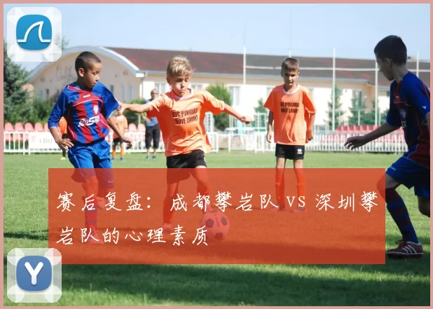 赛后复盘：成都攀岩队 vs 深圳攀岩队的心理素质