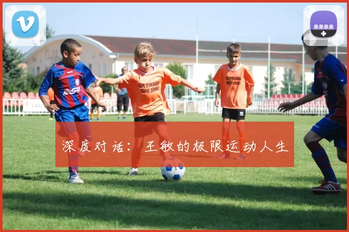 深度对话：王敏的极限运动人生