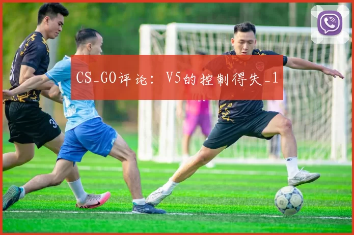 CS_GO评论：V5的控制得失_1
