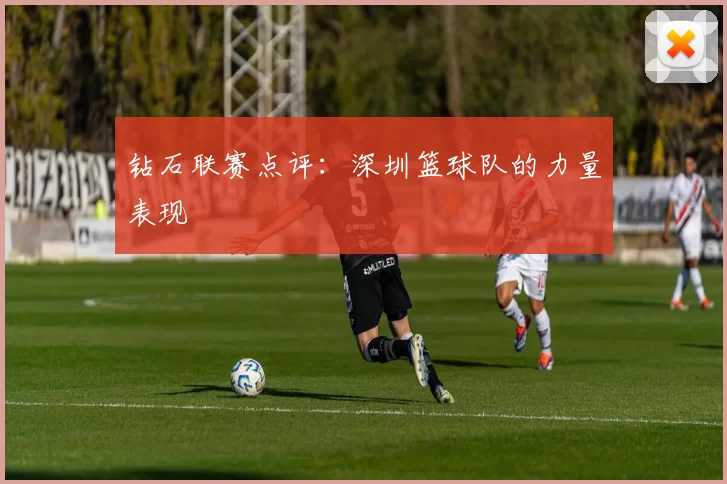 钻石联赛点评：深圳篮球队的力量表现