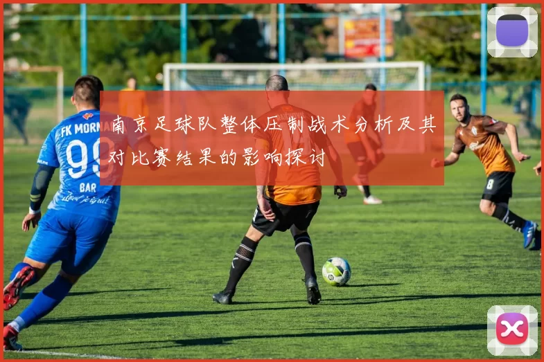 南京足球队整体压制战术分析及其对比赛结果的影响探讨