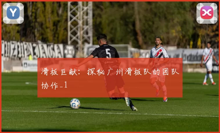 滑板巨献：探秘广州滑板队的团队协作_1